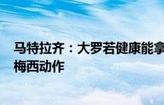 马特拉齐：大罗若健康能拿10个以上金球，他用C罗速度做梅西动作