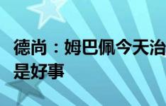 德尚：姆巴佩今天治疗后好多了，战平加拿大是好事