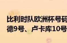 比利时队欧洲杯号码：德布劳内7号、特罗萨德9号、卢卡库10号