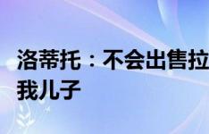 洛蒂托：不会出售拉齐奥，我会把俱乐部留给我儿子