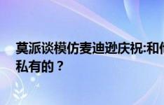 莫派谈模仿麦迪逊庆祝:和他没过节 怎么能把庆祝动作看成私有的？