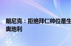 朗尼克：拒绝拜仁帅位是生涯最艰难决定之一，我不想影响奥地利