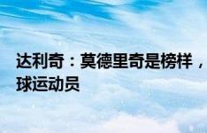 达利奇：莫德里奇是榜样，是克罗地亚有史以来最伟大的足球运动员