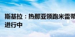 斯基拉：热那亚领跑米雷蒂争夺战，谈判正在进行中