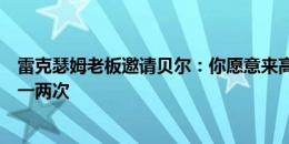 雷克瑟姆老板邀请贝尔：你愿意来高尔夫随便打，一周训练一两次