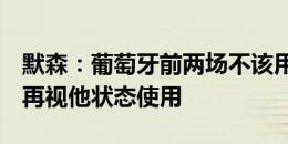 默森：葡萄牙前两场不该用C罗，先确保出线再视他状态使用