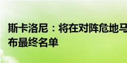 斯卡洛尼：将在对阵危地马拉的友谊赛之后公布最终名单