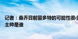 记者：桑乔目前留多特的可能性很小，他的未来取决于曼联主帅是谁