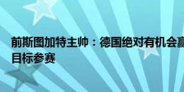 前斯图加特主帅：德国绝对有机会赢欧洲杯，应该带着这个目标参赛