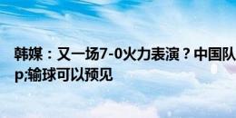 韩媒：又一场7-0火力表演？中国队命运取决于韩国队&输球可以预见