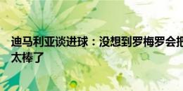 迪马利亚谈进球：没想到罗梅罗会把球传给我，他的假动作太棒了