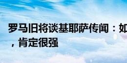 罗马旧将谈基耶萨传闻：如果他和迪巴拉搭档，肯定很强