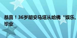 恭喜！36岁胡安马塔从哈佛“娱乐、媒体和体育商业”专业毕业