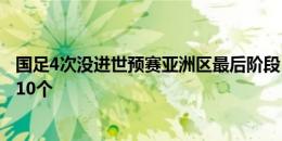 国足4次没进世预赛亚洲区最后阶段，晋级名额分别是6、8、10个