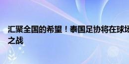 汇聚全国的希望！泰国足协将在球场外设置大屏幕直播泰新之战