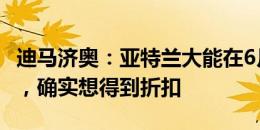 迪马济奥：亚特兰大能在6月20日前买断CDK，确实想得到折扣