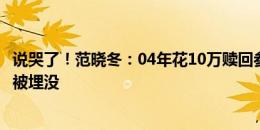 说哭了！范晓冬：04年花10万赎回参赛证，很多有天赋球员被埋没