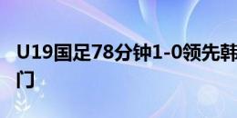 U19国足78分钟1-0领先韩国！刘诚宇头球破门