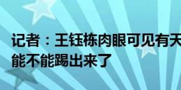 记者：王钰栋肉眼可见有天赋，可造之材就看能不能踢出来了