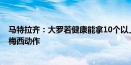 马特拉齐：大罗若健康能拿10个以上金球，他用C罗速度做梅西动作