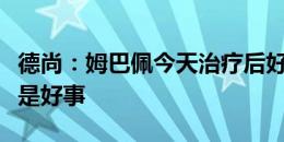 德尚：姆巴佩今天治疗后好多了，战平加拿大是好事