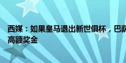 西媒：如果皇马退出新世俱杯，巴萨有希望递补参赛并拿到高额奖金