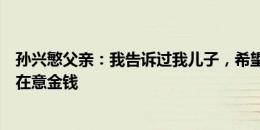 孙兴慜父亲：我告诉过我儿子，希望他退役时更看重幸福不在意金钱