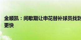 金顺凯：间歇期让申花替补球员找到状态 教练要求我们节奏更快