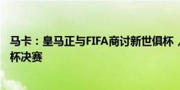 马卡：皇马正与FIFA商讨新世俱杯，还想让伯纳乌举办世界杯决赛