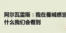 阿尔瓦雷斯：我在曼城感觉很好，未来会发生什么我们会看到