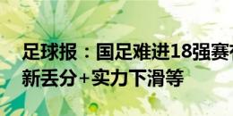 足球报：国足难进18强赛有六大原因，对泰新丢分+实力下滑等