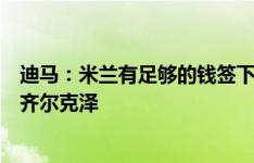 迪马：米兰有足够的钱签下西甲金靴多夫比克，但首选仍是齐尔克泽