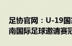 足协官网：U-19国家队3战2胜1平，获得渭南国际足球邀请赛冠军