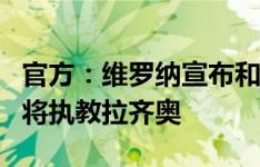 官方：维罗纳宣布和主帅巴罗尼协商解约，即将执教拉齐奥