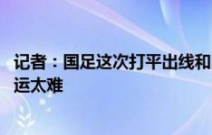 记者：国足这次打平出线和以往不一样 对手是韩国想掌控命运太难