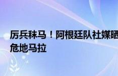 厉兵秣马！阿根廷队社媒晒训练照片，6月15日友谊赛对阵危地马拉