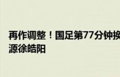 再作调整！国足第77分钟换人：方昊黄政宇登场，换下王上源徐皓阳