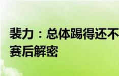 裴力：总体踢得还不错，为啥不用韦世豪需要赛后解密