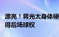 漂亮！蒋光太身体硬扛单防孙兴慜，为国足赢得后场球权