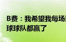 B费：我希望我每场比赛都能进球，每次我进球球队都赢了