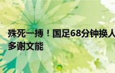 殊死一搏！国足68分钟换人：武磊、张玉宁登场，换下费南多谢文能