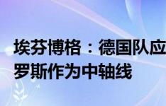 埃芬博格：德国队应该以诺伊尔、吕迪格和克罗斯作为中轴线