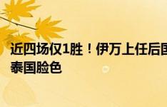 近四场仅1胜！伊万上任后国足1胜2平1负，能否晋级还得看泰国脸色