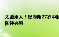 太敢用人！杨泽翔27岁中超首秀2分钟直红，今天国足首秀防孙兴慜