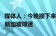 媒体人：今晚接下来的时间，国足球迷将会是新加坡球迷