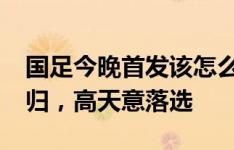 国足今晚首发该怎么排?本场武磊、艾克森回归，高天意落选