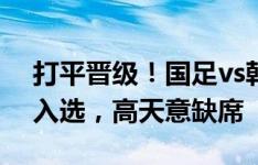 打平晋级！国足vs韩国生死战名单：艾克森入选，高天意缺席