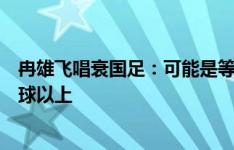 冉雄飞唱衰国足：可能是等着挨揍的比赛，双方实力差距三球以上