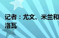 记者：尤文、米兰和罗马均有意里尔边锋哲格洛瓦