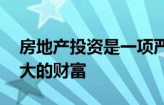 房地产投资是一项严肃的事业 并且创造了巨大的财富